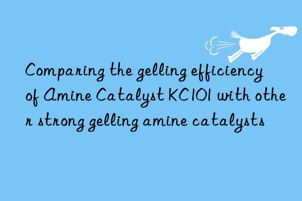 Comparing the gelling efficiency of Amine Catalyst KC101 with other strong gelling amine catalysts