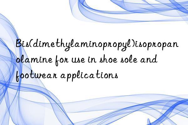 Bis(dimethylaminopropyl)isopropanolamine for use in shoe sole and footwear applications