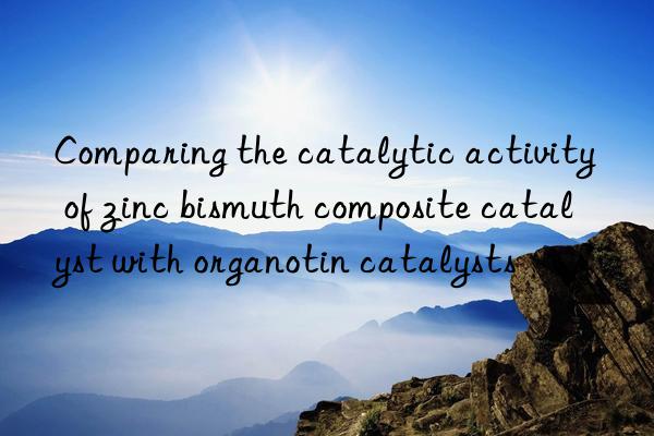 Comparing the catalytic activity of zinc bismuth composite catalyst with organotin catalysts