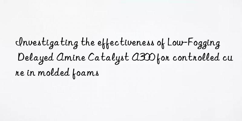 Investigating the effectiveness of Low-Fogging Delayed Amine Catalyst A300 for controlled cure in molded foams