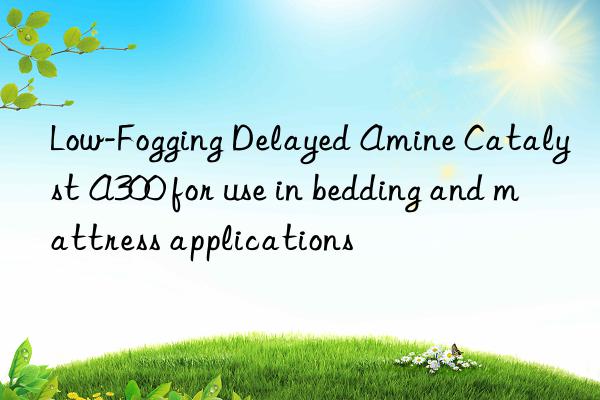 Low-Fogging Delayed Amine Catalyst A300 for use in bedding and mattress applications
