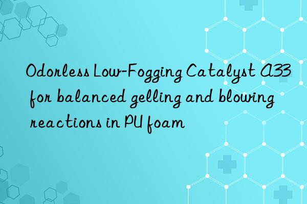Odorless Low-Fogging Catalyst A33 for balanced gelling and blowing reactions in PU foam