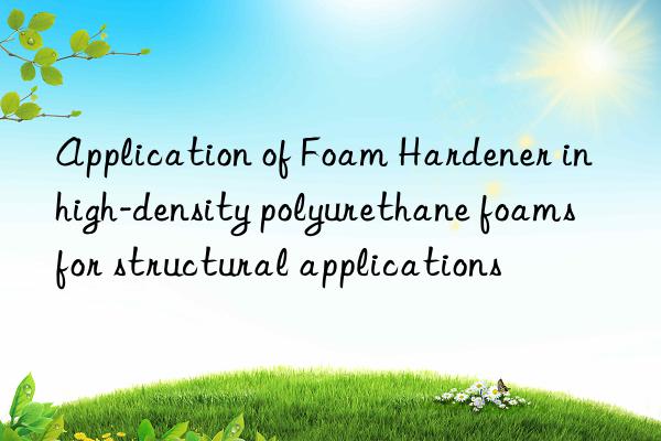 Application of Foam Hardener in high-density polyurethane foams for structural applications