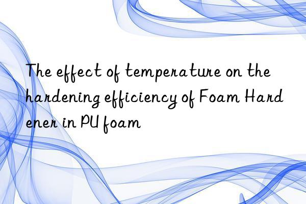 The effect of temperature on the hardening efficiency of Foam Hardener in PU foam