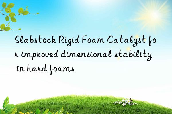 Slabstock Rigid Foam Catalyst for improved dimensional stability in hard foams