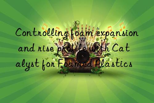Controlling foam expansion and rise profile with Catalyst for Foamed Plastics