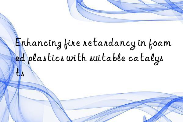 Enhancing fire retardancy in foamed plastics with suitable catalysts