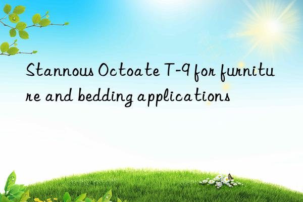 Stannous Octoate T-9 for furniture and bedding applications