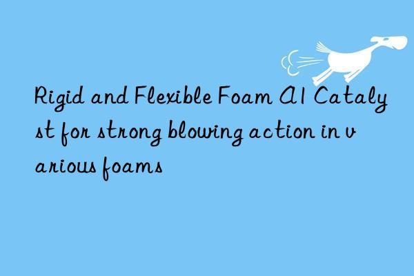 Rigid and Flexible Foam A1 Catalyst for strong blowing action in various foams