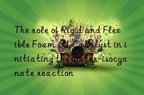 The role of Rigid and Flexible Foam A1 Catalyst in initiating the water-isocyanate reaction