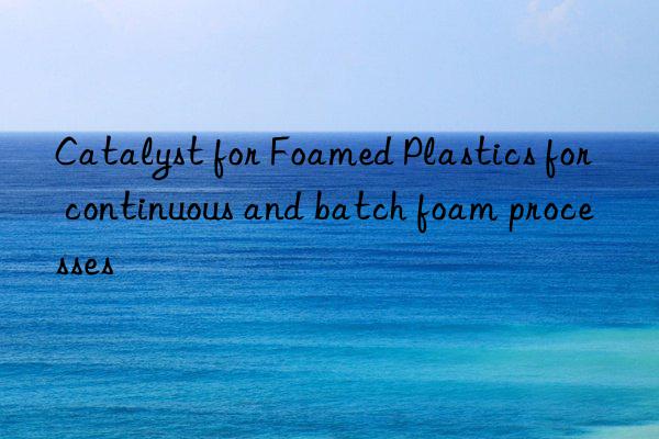 Catalyst for Foamed Plastics for continuous and batch foam processes