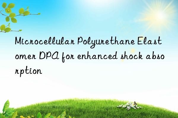 Microcellular Polyurethane Elastomer DPA for enhanced shock absorption