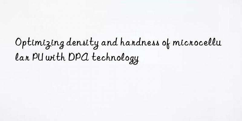 Optimizing density and hardness of microcellular PU with DPA technology