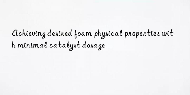 Achieving desired foam physical properties with minimal catalyst dosage