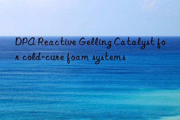 DPA Reactive Gelling Catalyst for cold-cure foam systems