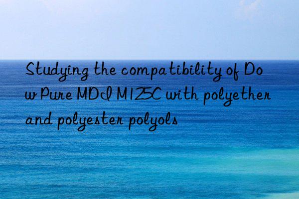 Studying the compatibility of Dow Pure MDI M125C with polyether and polyester polyols
