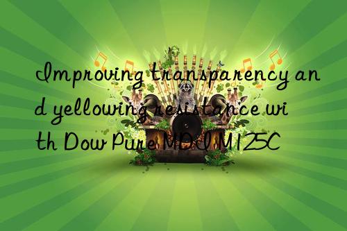 Improving transparency and yellowing resistance with Dow Pure MDI M125C