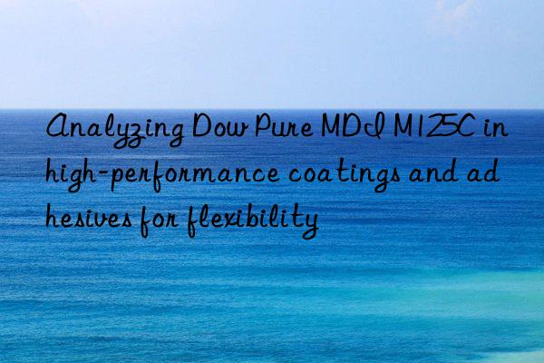 Analyzing Dow Pure MDI M125C in high-performance coatings and adhesives for flexibility