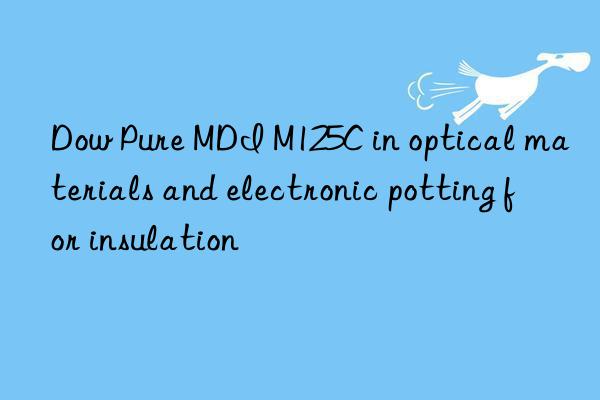 Dow Pure MDI M125C in optical materials and electronic potting for insulation