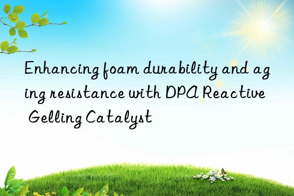 Enhancing foam durability and aging resistance with DPA Reactive Gelling Catalyst