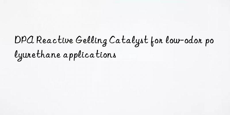 DPA Reactive Gelling Catalyst for low-odor polyurethane applications