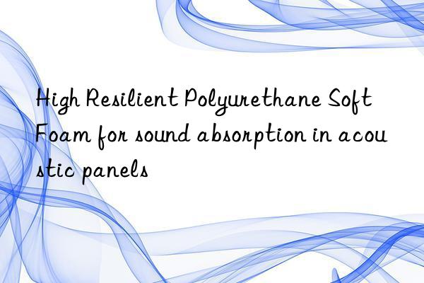 High Resilient Polyurethane Soft Foam for sound absorption in acoustic panels