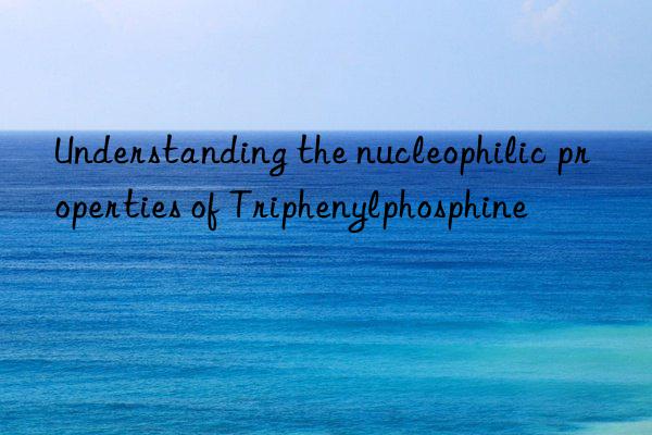 Understanding the nucleophilic properties of Triphenylphosphine