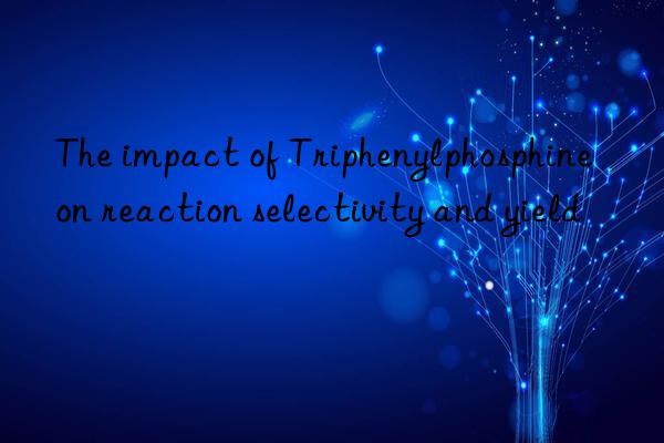 The impact of Triphenylphosphine on reaction selectivity and yield