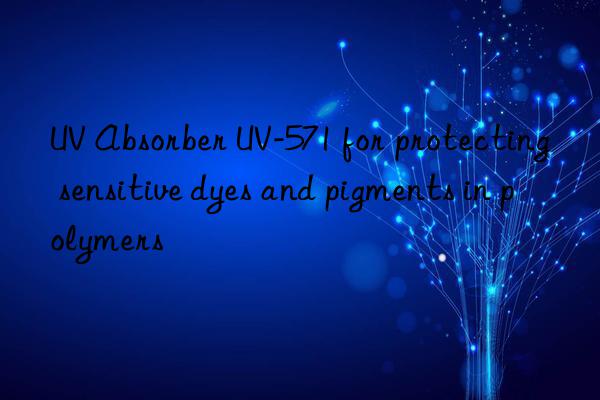 UV Absorber UV-571 for protecting sensitive dyes and pigments in polymers