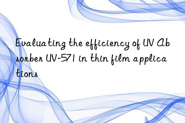 Evaluating the efficiency of UV Absorber UV-571 in thin film applications