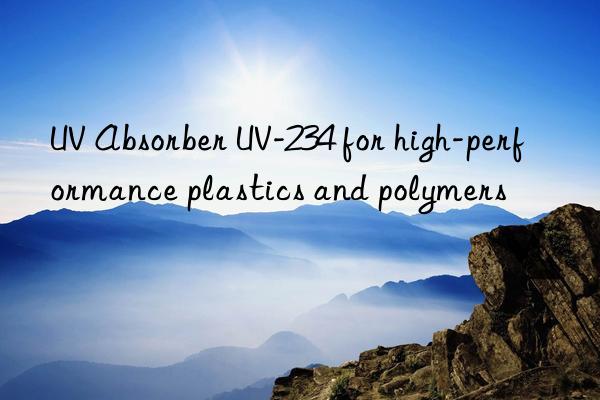 UV Absorber UV-234 for high-performance plastics and polymers