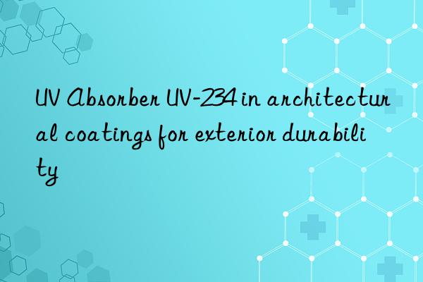 UV Absorber UV-234 in architectural coatings for exterior durability