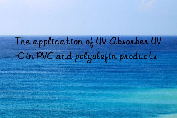 The application of UV Absorber UV-0 in PVC and polyolefin products