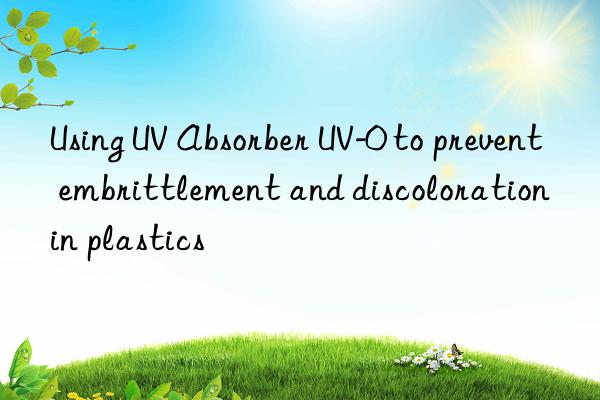 Using UV Absorber UV-0 to prevent embrittlement and discoloration in plastics