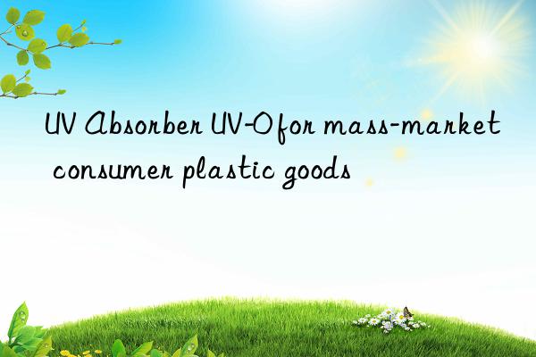 UV Absorber UV-0 for mass-market consumer plastic goods