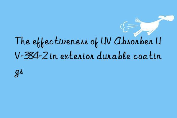 The effectiveness of UV Absorber UV-384-2 in exterior durable coatings
