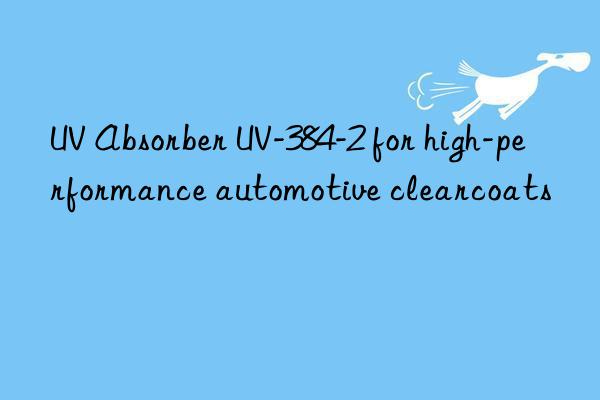 UV Absorber UV-384-2 for high-performance automotive clearcoats