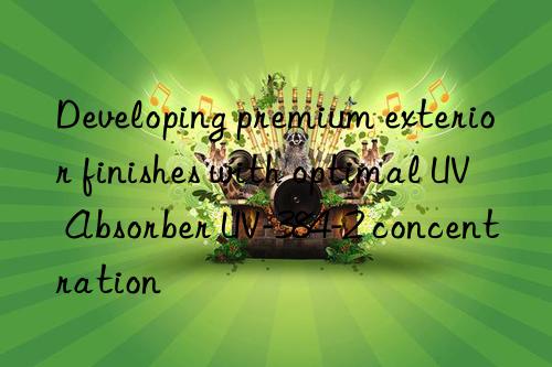 Developing premium exterior finishes with optimal UV Absorber UV-384-2 concentration