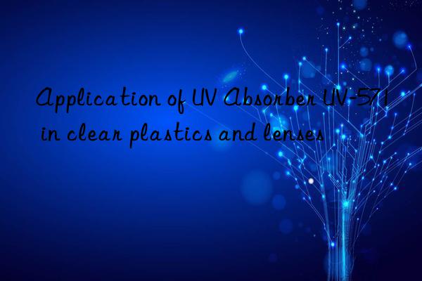 Application of UV Absorber UV-571 in clear plastics and lenses