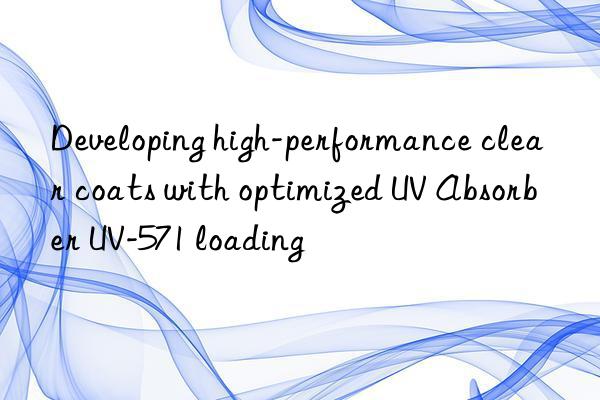 Developing high-performance clear coats with optimized UV Absorber UV-571 loading