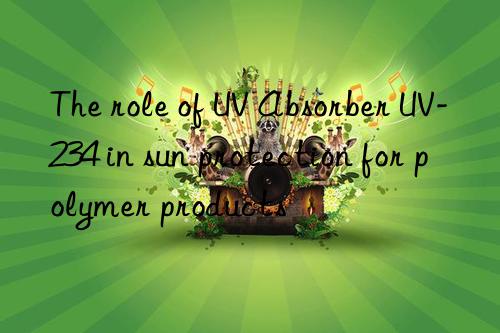 The role of UV Absorber UV-234 in sun protection for polymer products