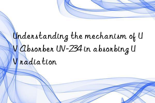 Understanding the mechanism of UV Absorber UV-234 in absorbing UV radiation