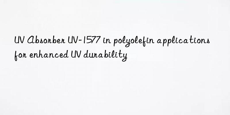 UV Absorber UV-1577 in polyolefin applications for enhanced UV durability