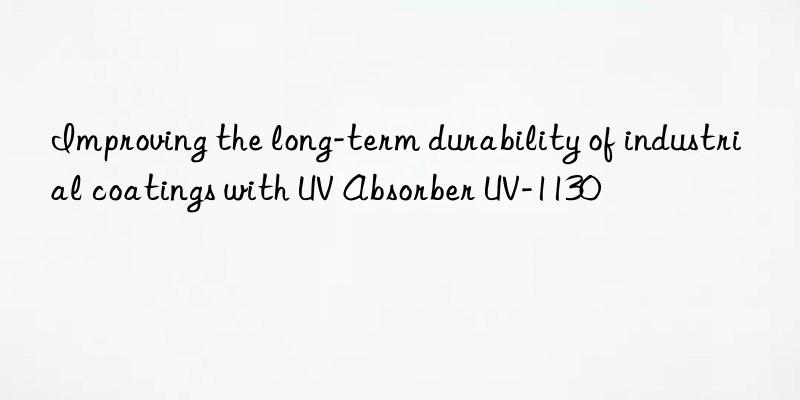 Improving the long-term durability of industrial coatings with UV Absorber UV-1130