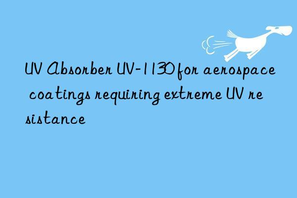 UV Absorber UV-1130 for aerospace coatings requiring extreme UV resistance