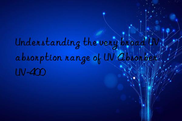 Understanding the very broad UV absorption range of UV Absorber UV-400