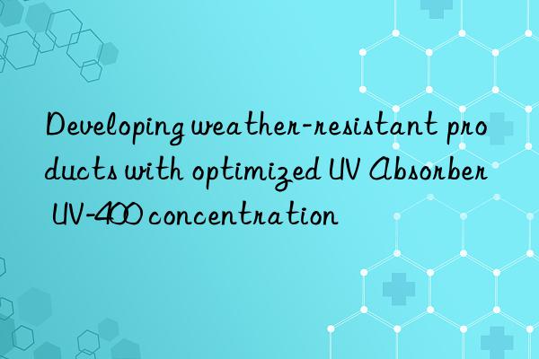 Developing weather-resistant products with optimized UV Absorber UV-400 concentration