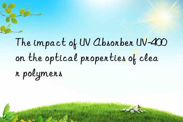 The impact of UV Absorber UV-400 on the optical properties of clear polymers
