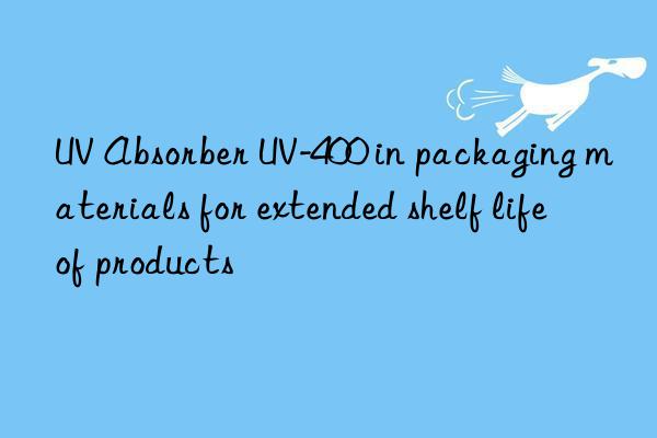 UV Absorber UV-400 in packaging materials for extended shelf life of products