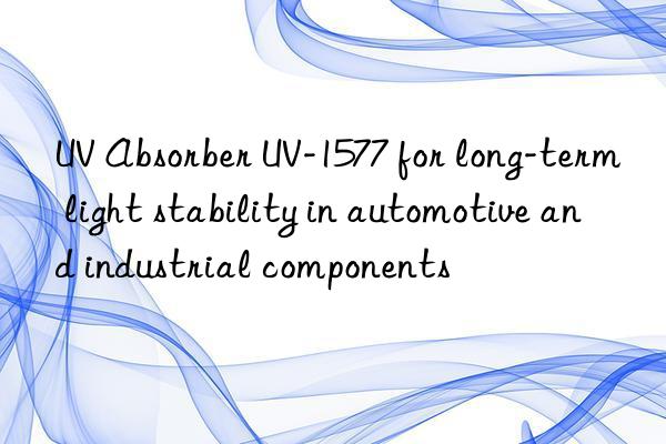 UV Absorber UV-1577 for long-term light stability in automotive and industrial components